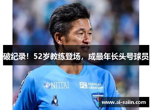 破纪录！52岁教练登场，成最年长头号球员